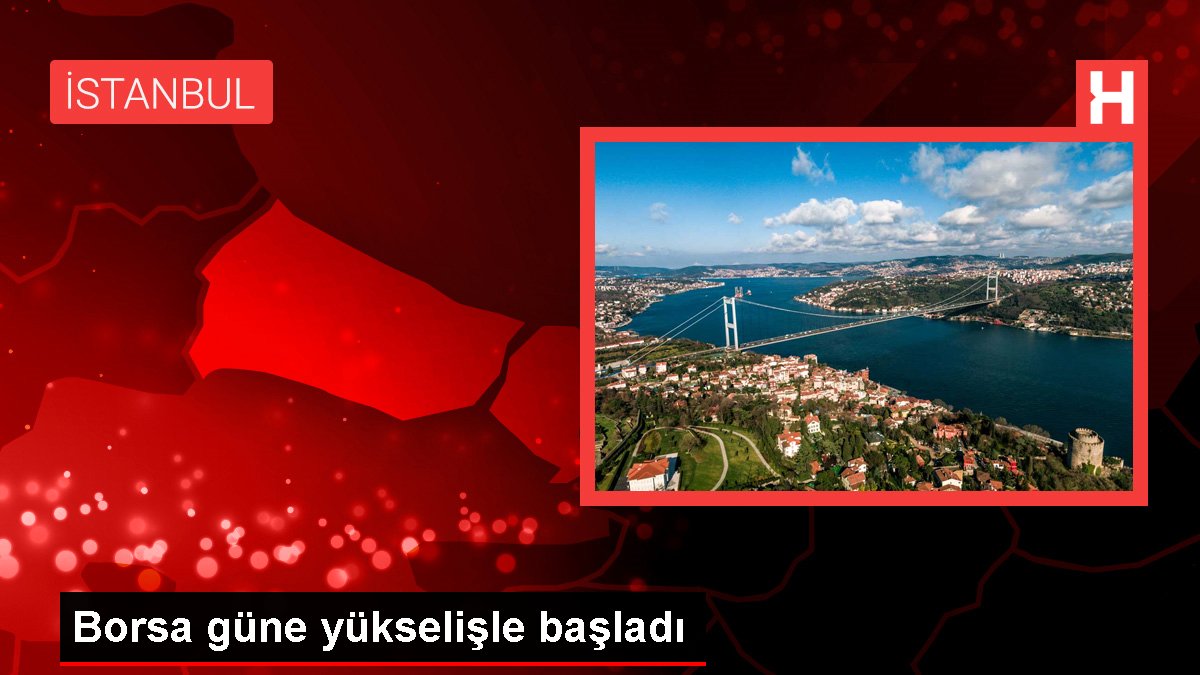Borsa güne yükselişle başladı