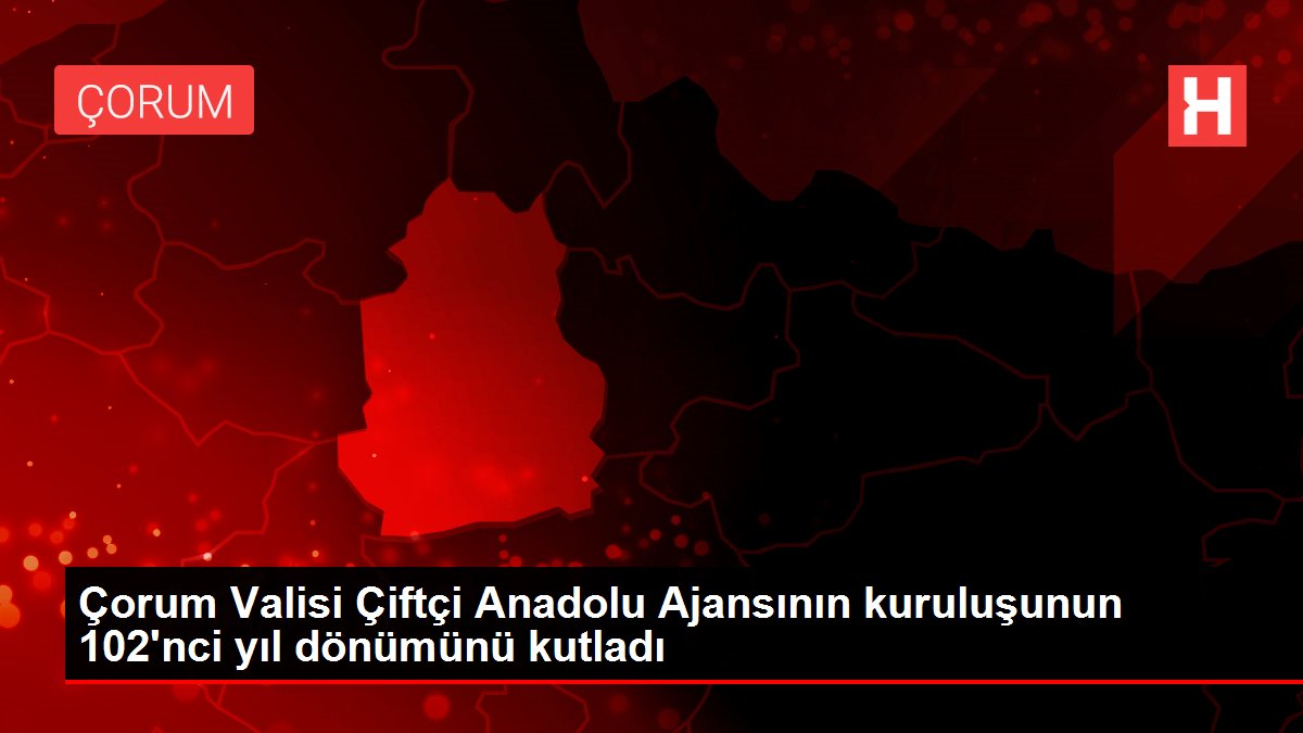 Çorum Valisi Çiftçi Anadolu Ajansının kuruluşunun 102'nci yıl dönümünü kutladı