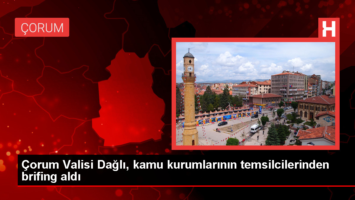Çorum Valisi Zülkif Dağlı Kamu Kurumlarından Brifing Aldı