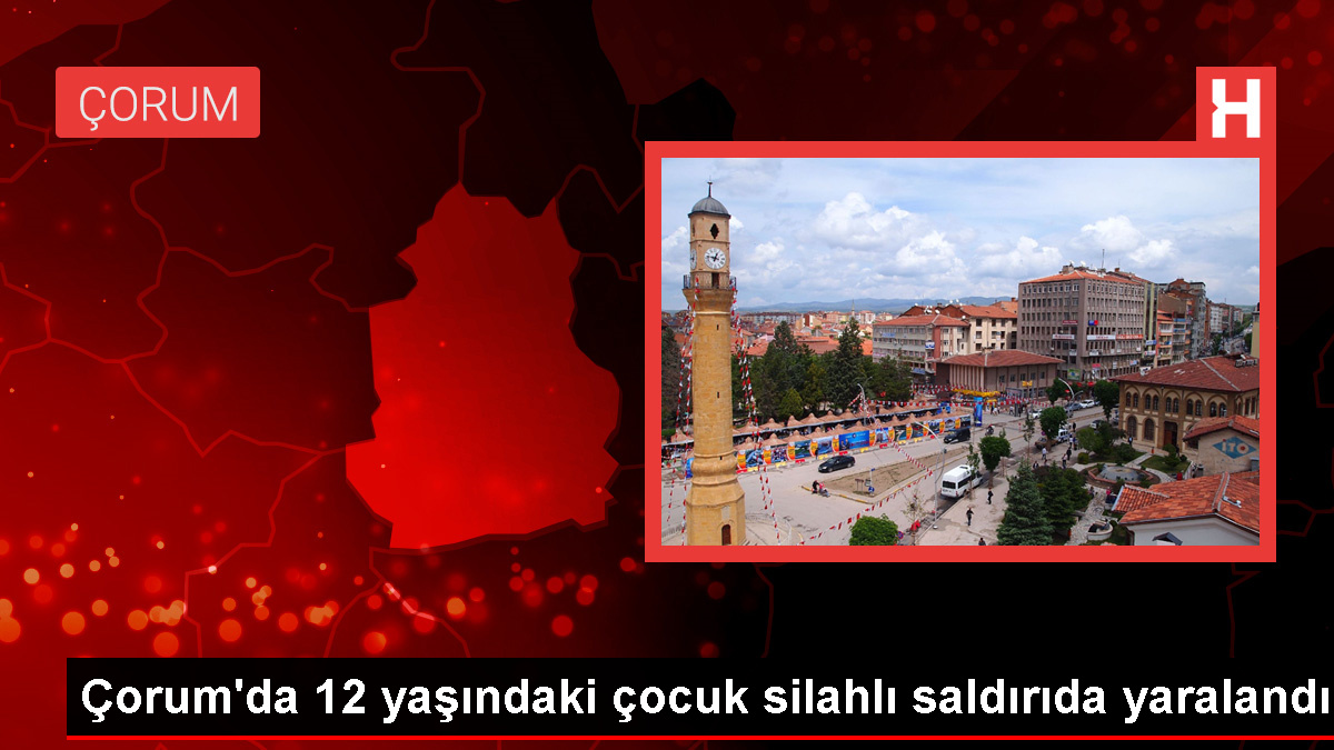 Çorum'da silahlı saldırı: 12 yaşındaki çocuk yaralandı, 5 zanlı gözaltına alındı