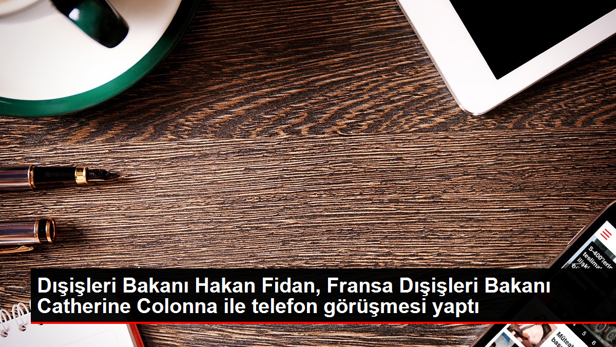 Dışişleri Bakanı Hakan Fidan, Fransa Dışişleri Bakanı Catherine Colonna ile telefon görüşmesi yaptı