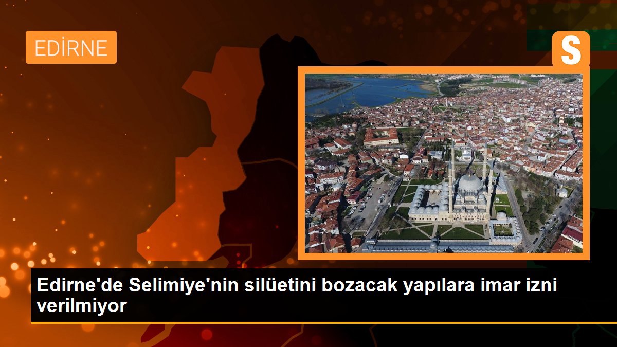 Edirne'de Selimiye'nin silüetini bozacak yapılara imar izni verilmiyor - Son Dakika